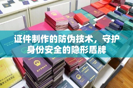 乌兰证件制作的防伪技术，守护身份安全的隐形盾牌