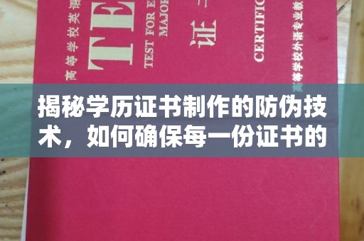 乌兰揭秘学历证书制作的防伪技术，如何确保每一份证书的真实性