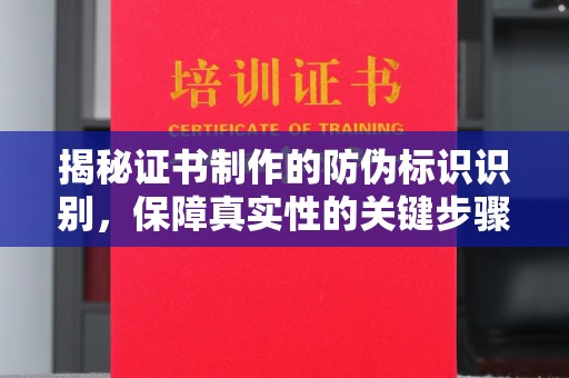 乌兰揭秘证书制作的防伪标识识别，保障真实性的关键步骤