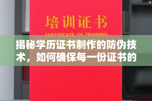 乌兰揭秘学历证书制作的防伪技术，如何确保每一份证书的真实性
