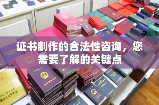 乌兰证书制作的合法性咨询，您需要了解的关键点