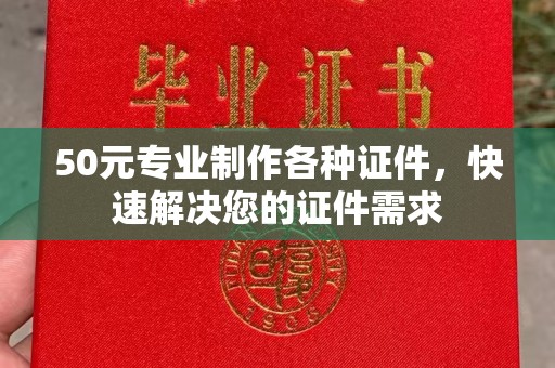 乌兰50元专业制作各种证件，快速解决您的证件需求