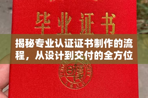 乌兰揭秘专业认证证书制作的流程，从设计到交付的全方位指南