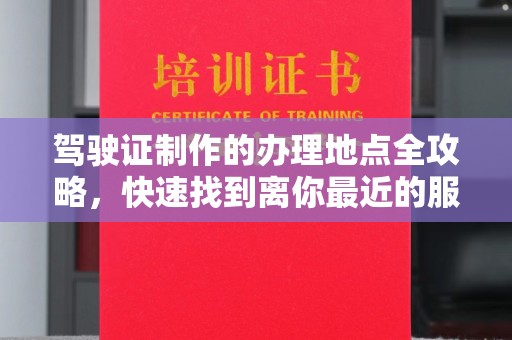 乌兰驾驶证制作的办理地点全攻略，快速找到离你最近的服务点