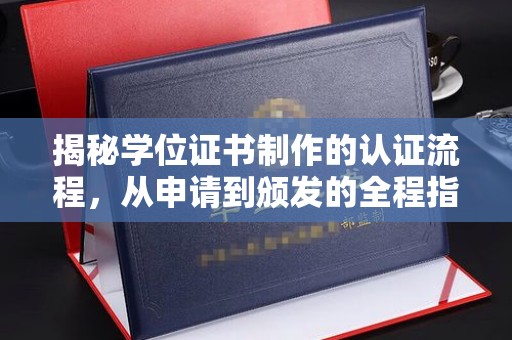乌兰揭秘学位证书制作的认证流程，从申请到颁发的全程指南