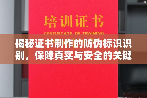 乌兰揭秘证书制作的防伪标识识别，保障真实与安全的关键
