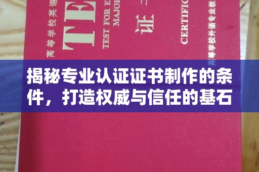 乌兰揭秘专业认证证书制作的条件，打造权威与信任的基石