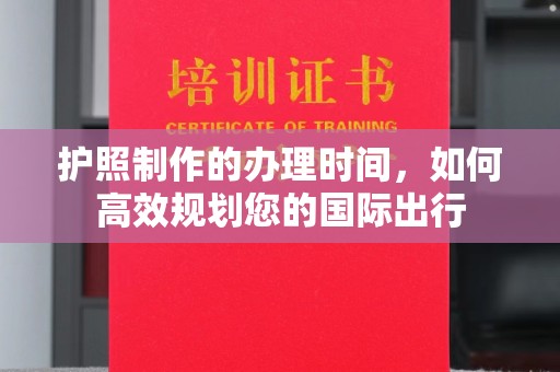 乌兰护照制作的办理时间，如何高效规划您的国际出行
