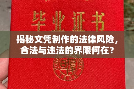 乌兰揭秘文凭制作的法律风险，合法与违法的界限何在？