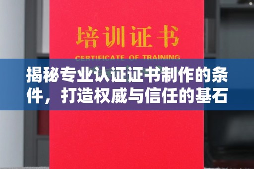 乌兰揭秘专业认证证书制作的条件，打造权威与信任的基石