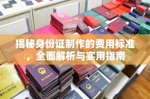 乌兰揭秘身份证制作的费用标准，全面解析与实用指南