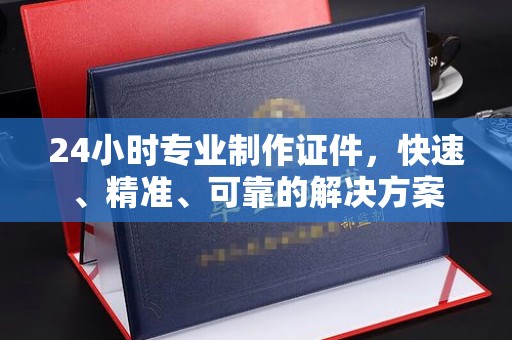 乌兰24小时专业制作证件，快速、精准、可靠的解决方案