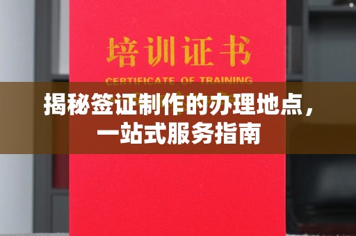 乌兰揭秘签证制作的办理地点，一站式服务指南