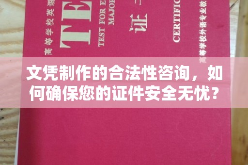 乌兰文凭制作的合法性咨询，如何确保您的证件安全无忧？