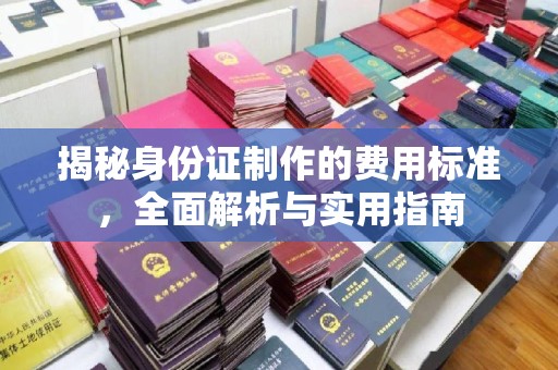 乌兰揭秘身份证制作的费用标准，全面解析与实用指南