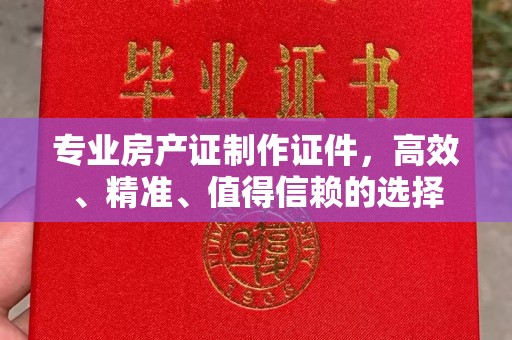 乌兰专业房产证制作证件，高效、精准、值得信赖的选择