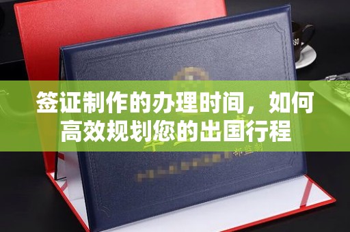 乌兰签证制作的办理时间，如何高效规划您的出国行程