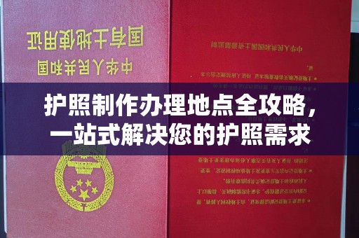 乌兰护照制作办理地点全攻略，一站式解决您的护照需求
