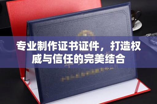 乌兰专业制作证书证件，打造权威与信任的完美结合