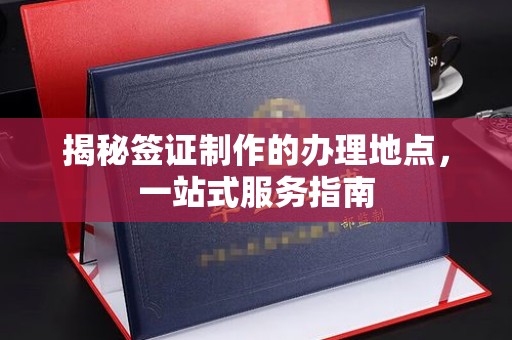 乌兰揭秘签证制作的办理地点，一站式服务指南