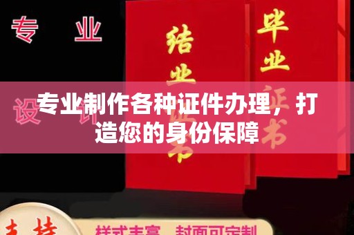 乌兰专业制作各种证件办理，打造您的身份保障