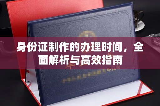乌兰身份证制作的办理时间，全面解析与高效指南