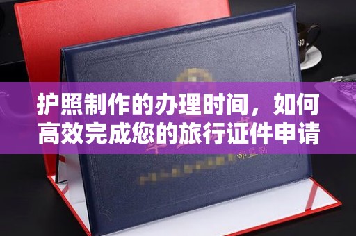 乌兰护照制作的办理时间，如何高效完成您的旅行证件申请