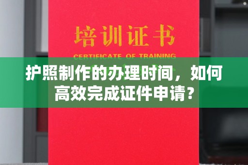 乌兰护照制作的办理时间，如何高效完成证件申请？