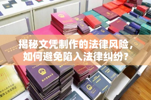 乌兰揭秘文凭制作的法律风险，如何避免陷入法律纠纷？