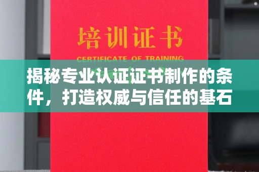 乌兰揭秘专业认证证书制作的条件，打造权威与信任的基石