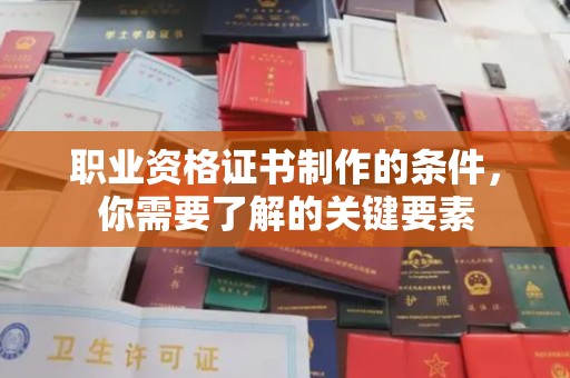 乌兰职业资格证书制作的条件，你需要了解的关键要素