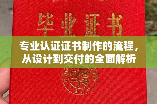 乌兰专业认证证书制作的流程，从设计到交付的全面解析