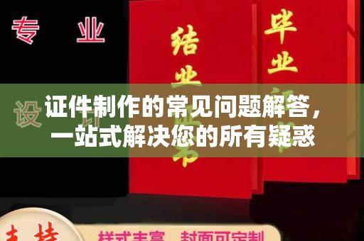 乌兰证件制作的常见问题解答，一站式解决您的所有疑惑