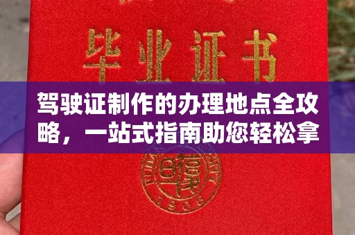 乌兰驾驶证制作的办理地点全攻略，一站式指南助您轻松拿证