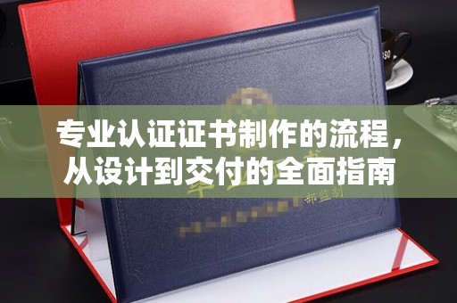乌兰专业认证证书制作的流程，从设计到交付的全面指南