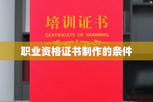 乌兰职业资格证书制作的条件