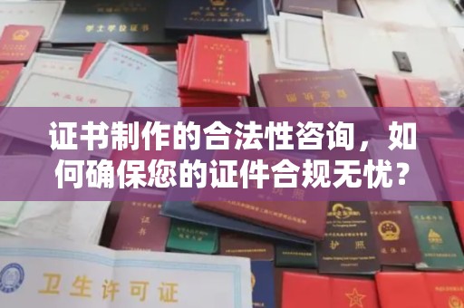 乌兰证书制作的合法性咨询，如何确保您的证件合规无忧？