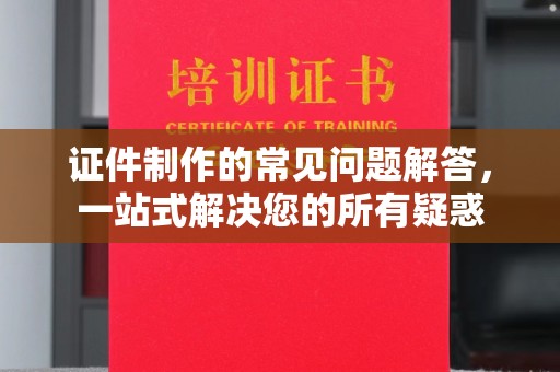 乌兰证件制作的常见问题解答，一站式解决您的所有疑惑